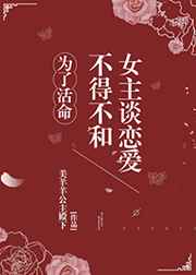 为了活命不得不和女主谈恋爱g